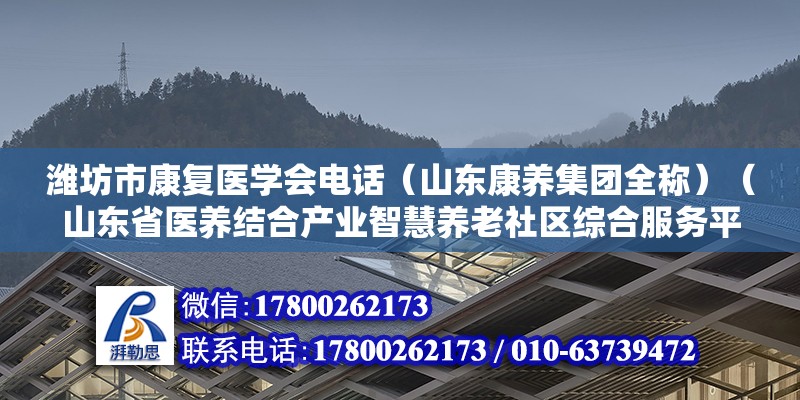 濰坊市康復(fù)醫(yī)學(xué)會(huì)電話（山東康養(yǎng)集團(tuán)全稱(chēng)）（山東省醫(yī)養(yǎng)結(jié)合產(chǎn)業(yè)智慧養(yǎng)老社區(qū)綜合服務(wù)平臺(tái)和踐行者）