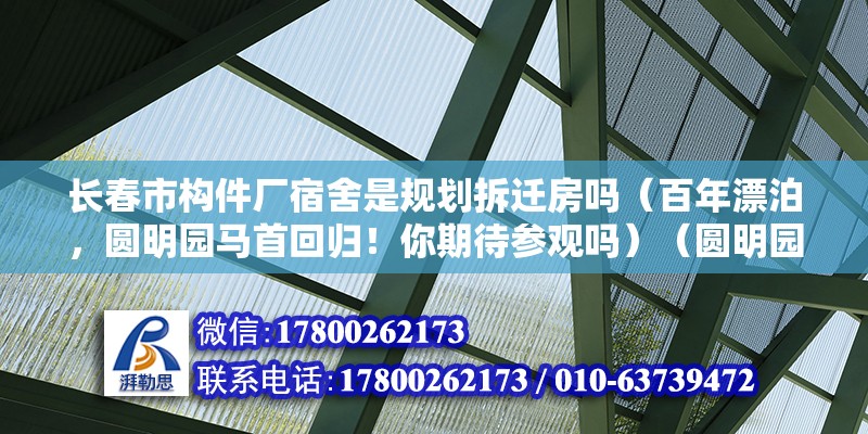 長(zhǎng)春市構(gòu)件廠宿舍是規(guī)劃拆遷房嗎（百年漂泊，圓明園馬首回歸！你期待參觀嗎）（圓明園的馬首銅像是圓明園長(zhǎng)春園西洋樓建筑群）