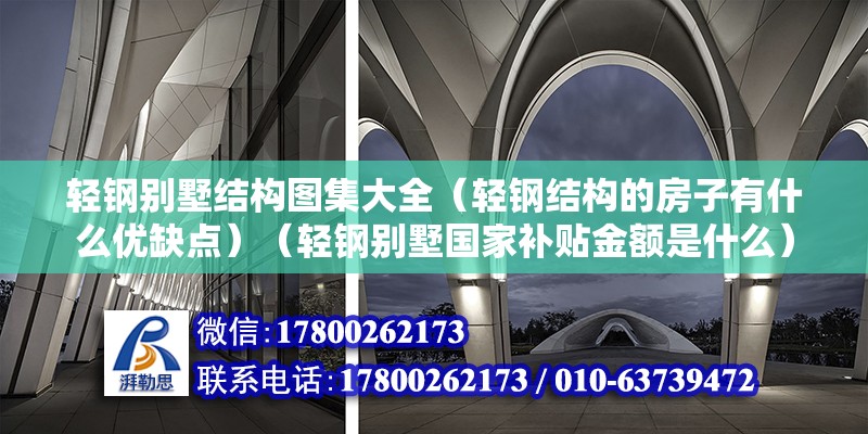 輕鋼別墅結(jié)構(gòu)圖集大全（輕鋼結(jié)構(gòu)的房子有什么優(yōu)缺點(diǎn)）（輕鋼別墅國(guó)家補(bǔ)貼金額是什么）