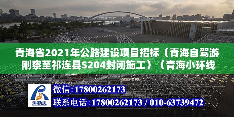 青海省2021年公路建設項目招標（青海自駕游 剛察至祁連縣S204封閉施工）（青海小環(huán)線上的一家公司）