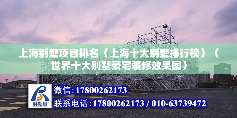 上海別墅項目排名（上海十大別墅排行榜）（世界十大別墅豪宅裝修效果圖）