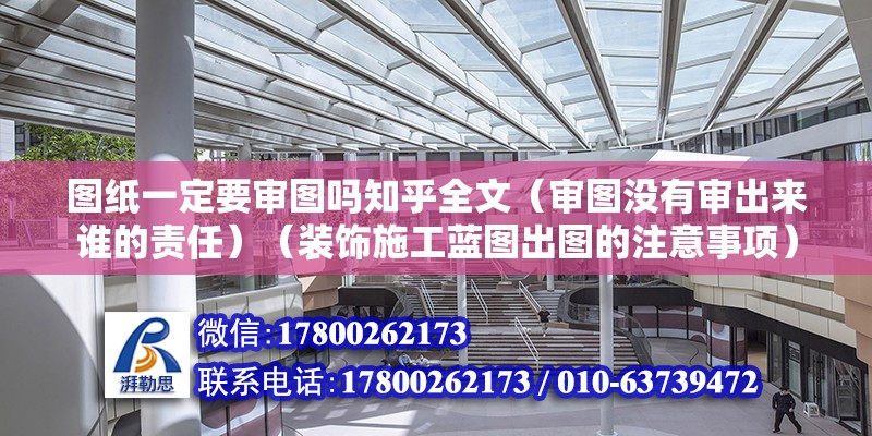 圖紙一定要審圖嗎知乎全文（審圖沒(méi)有審出來(lái)誰(shuí)的責(zé)任）（裝飾施工藍(lán)圖出圖的注意事項(xiàng)）