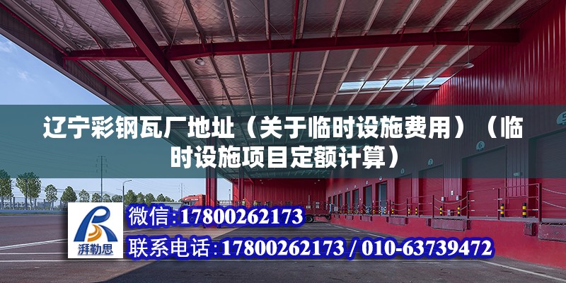 遼寧彩鋼瓦廠地址（關(guān)于臨時設(shè)施費用）（臨時設(shè)施項目定額計算）