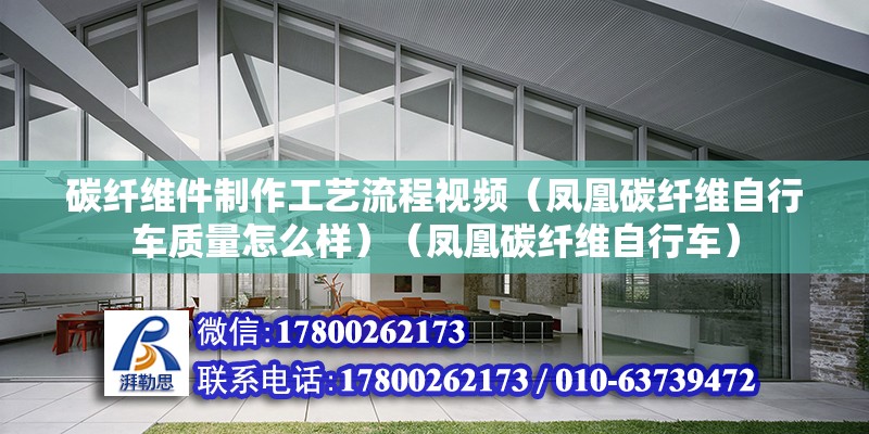 碳纖維件制作工藝流程視頻（鳳凰碳纖維自行車質(zhì)量怎么樣）（鳳凰碳纖維自行車）