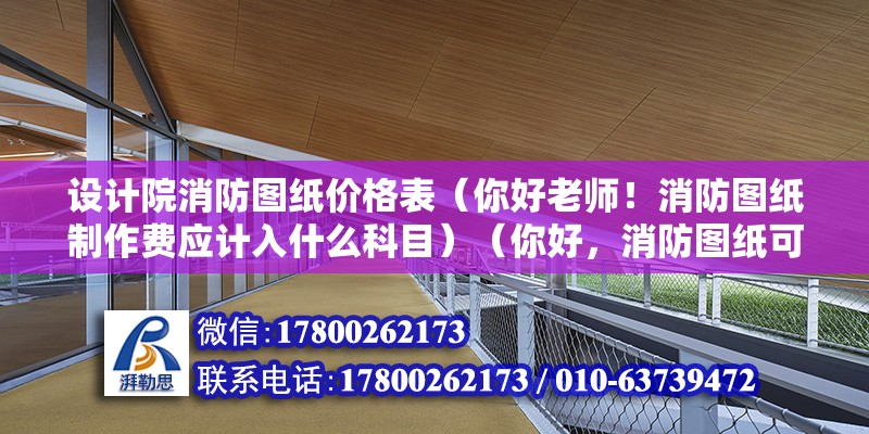 設(shè)計院消防圖紙價格表（你好老師！消防圖紙制作費應(yīng)計入什么科目）（你好，消防圖紙可以制作費可以計入管理費用,不等哦）