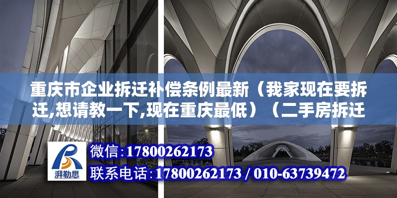 重慶市企業(yè)拆遷補(bǔ)償條例最新（我家現(xiàn)在要拆遷,想請(qǐng)教一下,現(xiàn)在重慶最低）（二手房拆遷一般多少錢？）