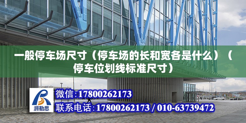 一般停車場尺寸（停車場的長和寬各是什么）（停車位劃線標(biāo)準(zhǔn)尺寸）