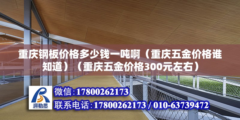 重慶鋼板價格多少錢一噸?。ㄖ貞c五金價格誰知道）（重慶五金價格300元左右）