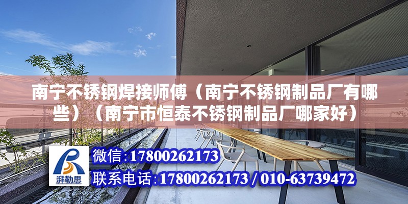 南寧不銹鋼焊接師傅（南寧不銹鋼制品廠有哪些）（南寧市恒泰不銹鋼制品廠哪家好）