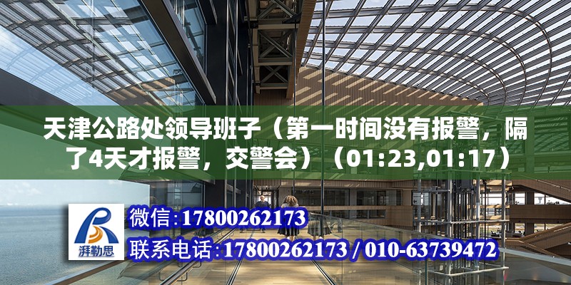 天津公路處領(lǐng)導(dǎo)班子（第一時(shí)間沒有報(bào)警，隔了4天才報(bào)警，交警會(huì)）（01:23,01:17）