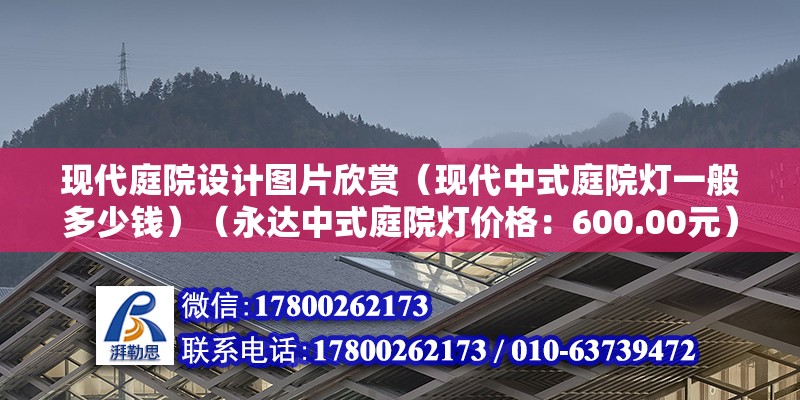 現(xiàn)代庭院設(shè)計圖片欣賞（現(xiàn)代中式庭院燈一般多少錢）（永達(dá)中式庭院燈價格：600.00元）