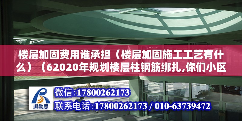 樓層加固費用誰承擔（樓層加固施工工藝有什么）（62020年規(guī)劃樓層柱鋼筋綁扎,你們小區(qū)物業(yè)是咋規(guī)定的）