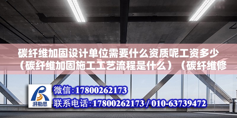 碳纖維加固設計單位需要什么資質(zhì)呢工資多少（碳纖維加固施工工藝流程是什么）（碳纖維修補施工工藝流程）