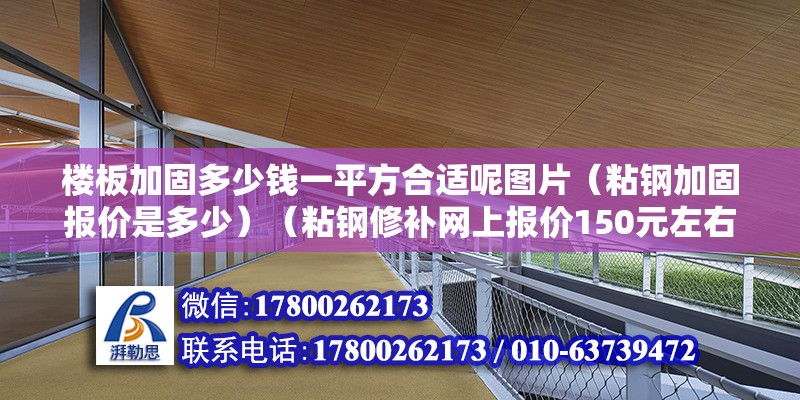 樓板加固多少錢一平方合適呢圖片（粘鋼加固報(bào)價(jià)是多少）（粘鋼修補(bǔ)網(wǎng)上報(bào)價(jià)150元左右）