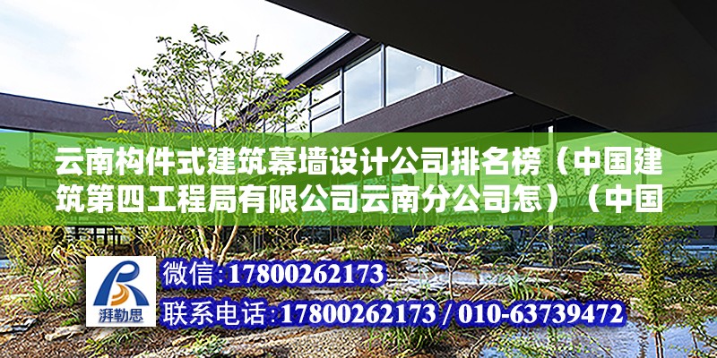 云南構(gòu)件式建筑幕墻設計公司排名榜（中國建筑第四工程局有限公司云南分公司怎）（中國建筑第四工程局有限公司云南分公司）