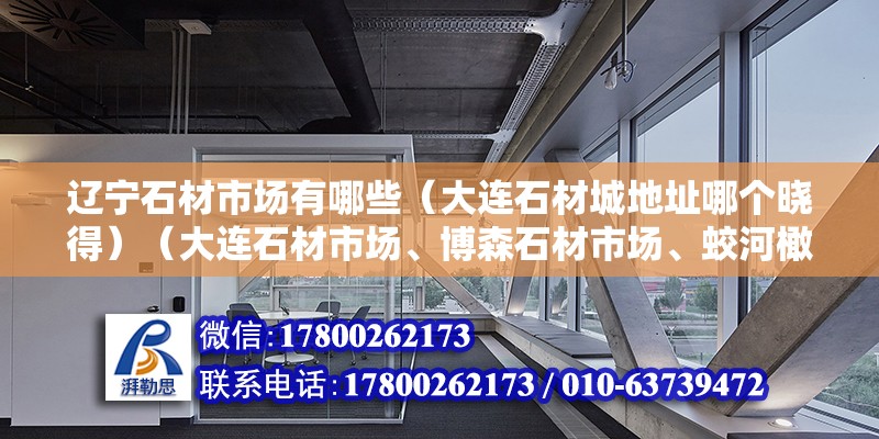 遼寧石材市場有哪些（大連石材城地址哪個曉得）（大連石材市場、博森石材市場、蛟河橄欖石、玉盛石材市場） 鋼結(jié)構(gòu)網(wǎng)架設(shè)計