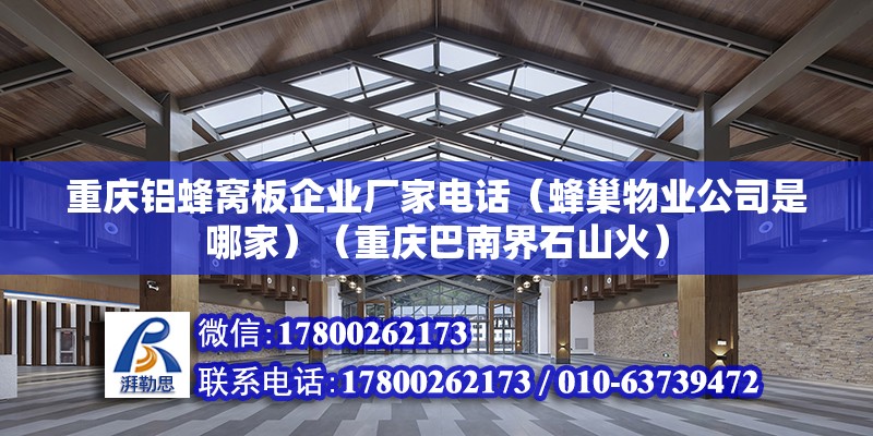 重慶鋁蜂窩板企業(yè)廠家電話（蜂巢物業(yè)公司是哪家）（重慶巴南界石山火）