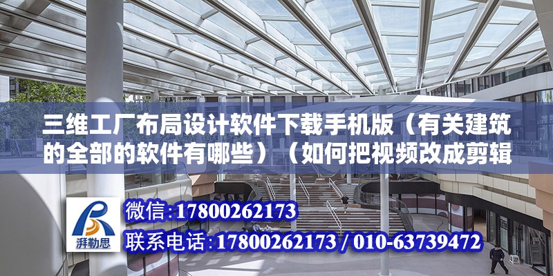 三維工廠布局設(shè)計軟件下載手機版（有關(guān)建筑的全部的軟件有哪些）（如何把視頻改成剪輯工具？）