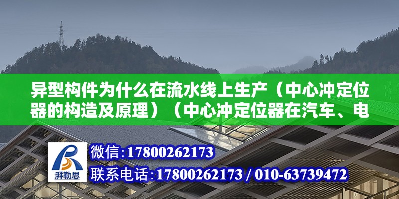 異型構(gòu)件為什么在流水線上生產(chǎn)（中心沖定位器的構(gòu)造及原理）（中心沖定位器在汽車、電子、機(jī)械制造等領(lǐng)域都有）