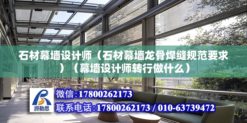 石材幕墻設計師（石材幕墻龍骨焊縫規(guī)范要求）（幕墻設計師轉行做什么）