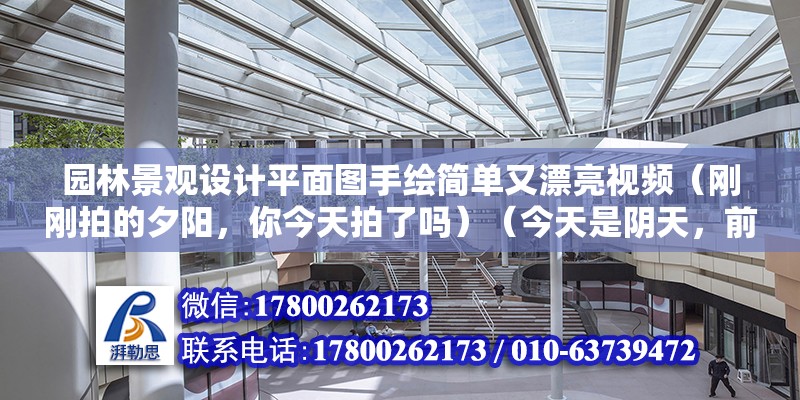 園林景觀設(shè)計平面圖手繪簡單又漂亮視頻（剛剛拍的夕陽，你今天拍了嗎）（今天是陰天，前幾時拍的野花很高興能回答這樣的問題）