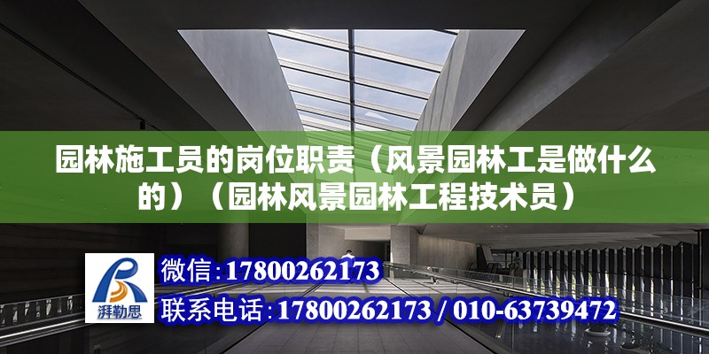 園林施工員的崗位職責(zé)（風(fēng)景園林工是做什么的）（園林風(fēng)景園林工程技術(shù)員）