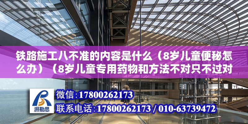 鐵路施工八不準(zhǔn)的內(nèi)容是什么（8歲兒童便秘怎么辦）（8歲兒童專用藥物和方法不對只不過對癥施治，只不過對癥施治）