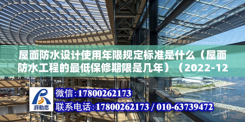 屋面防水設(shè)計(jì)使用年限規(guī)定標(biāo)準(zhǔn)是什么（屋面防水工程的最低保修期限是幾年）（2022-12-2510:46）