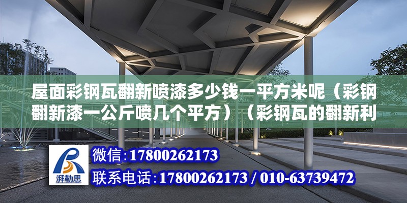 屋面彩鋼瓦翻新噴漆多少錢一平方米呢（彩鋼翻新漆一公斤噴幾個平方）（彩鋼瓦的翻新利潤大嗎？）