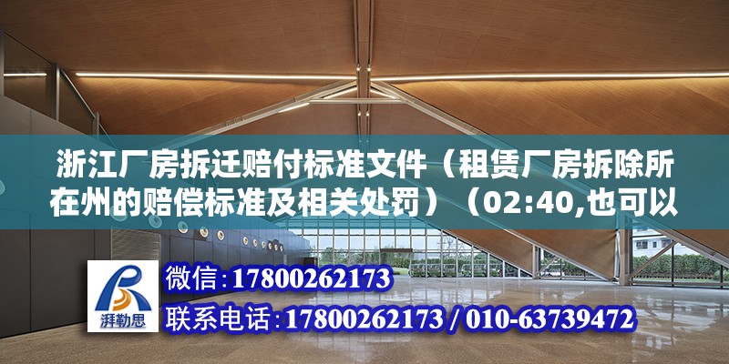 浙江廠房拆遷賠付標準文件（租賃廠房拆除所在州的賠償標準及相關處罰）（02:40,也可以特別要求支付經(jīng)濟補償金）