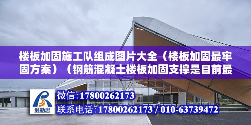 樓板加固施工隊組成圖片大全（樓板加固最牢固方案）（鋼筋混凝土樓板加固支撐是目前最更為牢固的方案）