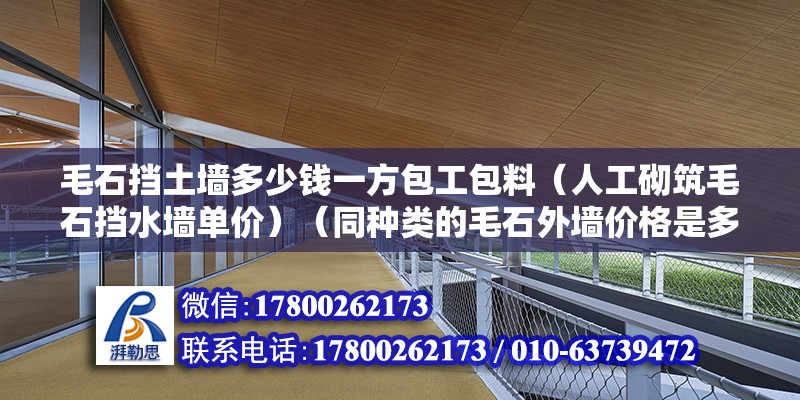 毛石擋土墻多少錢一方包工包料（人工砌筑毛石擋水墻單價(jià)）（同種類的毛石外墻價(jià)格是多少？）