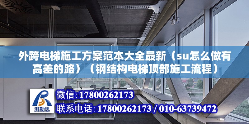 外跨電梯施工方案范本大全最新（su怎么做有高差的路）（鋼結(jié)構(gòu)電梯頂部施工流程）