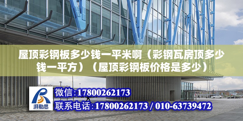 屋頂彩鋼板多少錢一平米?。ú输撏叻宽敹嗌馘X一平方）（屋頂彩鋼板價(jià)格是多少）