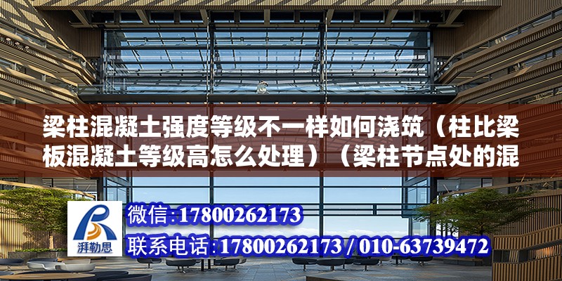 梁柱混凝土強(qiáng)度等級(jí)不一樣如何澆筑（柱比梁板混凝土等級(jí)高怎么處理）（梁柱節(jié)點(diǎn)處的混凝土強(qiáng)度等級(jí)高于梁板混凝土強(qiáng)度等級(jí)）