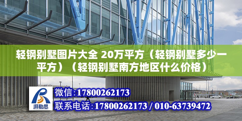 輕鋼別墅圖片大全 20萬平方（輕鋼別墅多少一平方）（輕鋼別墅南方地區(qū)什么價格）