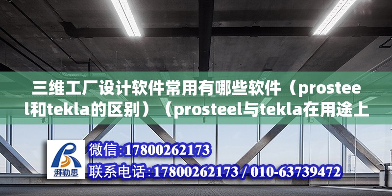 三維工廠設(shè)計(jì)軟件常用有哪些軟件（prosteel和tekla的區(qū)別）（prosteel與tekla在用途上有很大的差別）