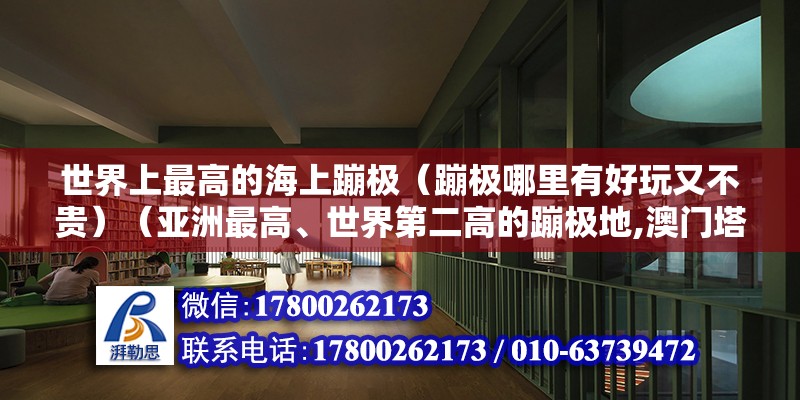 世界上最高的海上蹦極（蹦極哪里有好玩又不貴）（亞洲最高、世界第二高的蹦極地,澳門塔從地面到它的最高點(diǎn)）