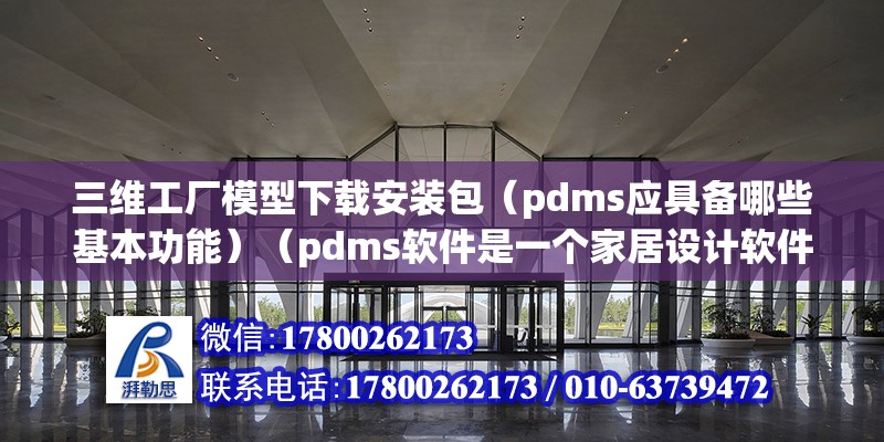 三維工廠模型下載安裝包（pdms應(yīng)具備哪些基本功能）（pdms軟件是一個家居設(shè)計軟件不能直接提交訂單到工廠）