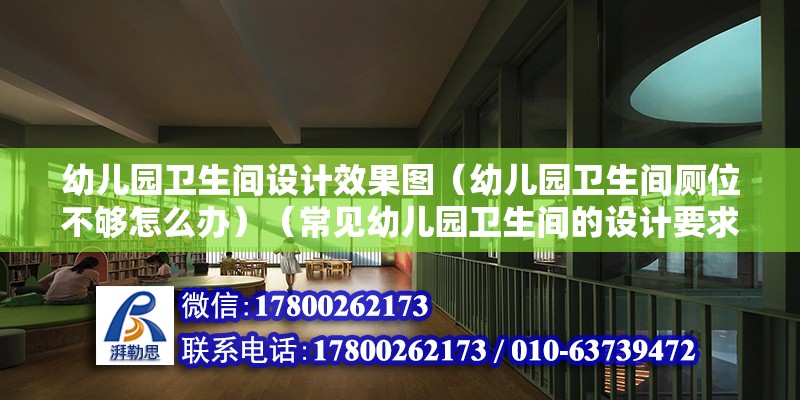 幼兒園衛(wèi)生間設(shè)計(jì)效果圖（幼兒園衛(wèi)生間廁位不夠怎么辦）（常見(jiàn)幼兒園衛(wèi)生間的設(shè)計(jì)要求有這幾點(diǎn)，別讓廁所里的味道飄出來(lái)）