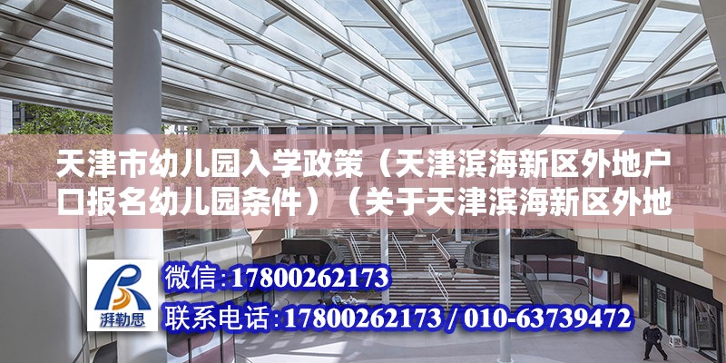 天津市幼兒園入學(xué)政策（天津?yàn)I海新區(qū)外地戶口報(bào)名幼兒園條件）（關(guān)于天津?yàn)I海新區(qū)外地戶口報(bào)名幼兒園條件:這個(gè)可以咨詢周圍的民辦幼兒園）