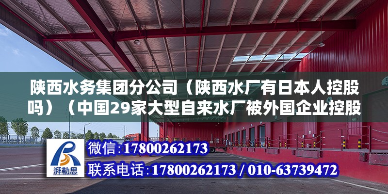 陜西水務(wù)集團(tuán)分公司（陜西水廠有日本人控股嗎）（中國29家大型自來水廠被外國企業(yè)控股，西安水務(wù)集團(tuán)待遇還可以）