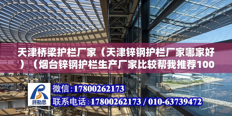 天津橋梁護欄廠家（天津鋅鋼護欄廠家哪家好）（煙臺鋅鋼護欄生產(chǎn)廠家比較幫我推薦100元以內）