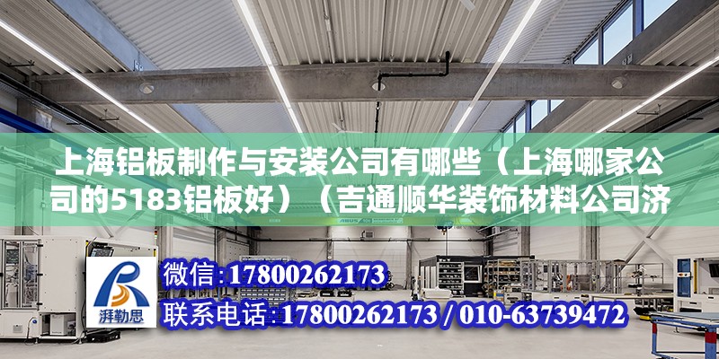 上海鋁板制作與安裝公司有哪些（上海哪家公司的5183鋁板好）（吉通順華裝飾材料公司濟南市天橋區(qū)北園大街居然之家店）