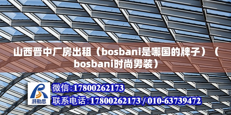 山西晉中廠房出租（bosbani是哪國(guó)的牌子）（bosbani時(shí)尚男裝）