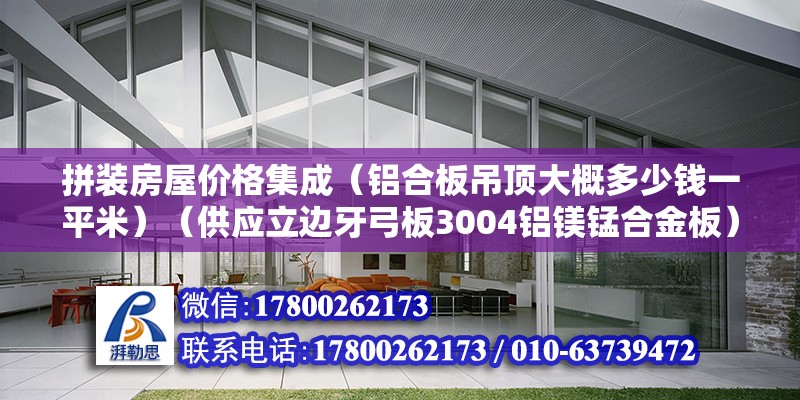 拼裝房屋價格集成（鋁合板吊頂大概多少錢一平米）（供應(yīng)立邊牙弓板3004鋁鎂錳合金板）