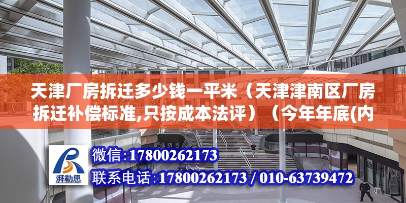 天津廠房拆遷多少錢一平米（天津津南區(qū)廠房拆遷補償標(biāo)準(zhǔn),只按成本法評）（今年年底(內(nèi)部人說的)##拆遷的事也沒正式地文件印發(fā)的通知）