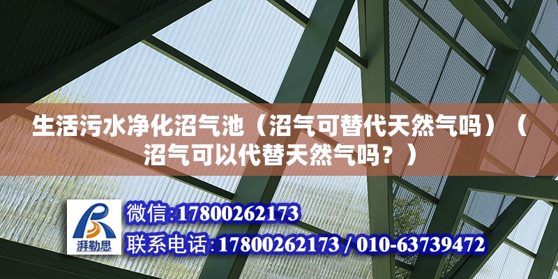 生活污水凈化沼氣池（沼氣可替代天然氣嗎）（沼氣可以代替天然氣嗎？）