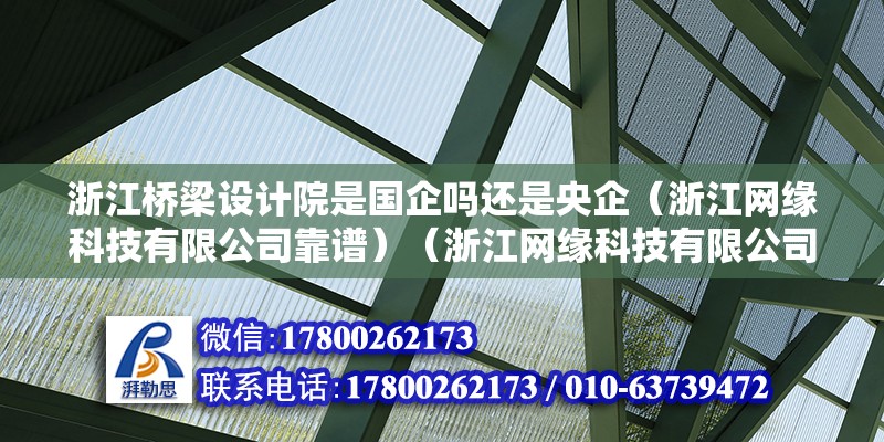 浙江橋梁設(shè)計院是國企嗎還是央企（浙江網(wǎng)緣科技有限公司靠譜）（浙江網(wǎng)緣科技有限公司）