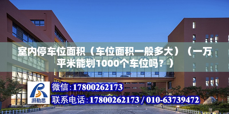 室內(nèi)停車位面積（車位面積一般多大）（一萬平米能劃1000個(gè)車位嗎？）